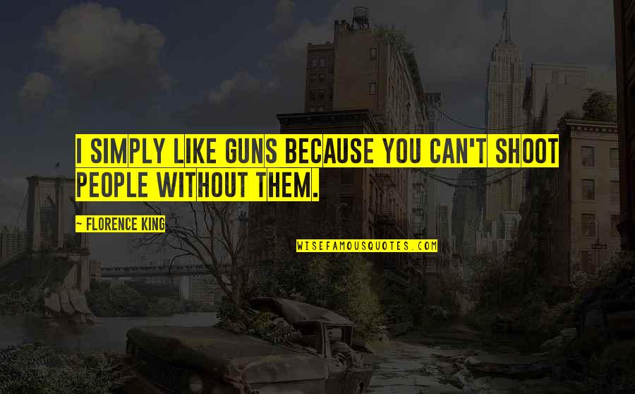Gun Shoot Quotes By Florence King: I simply like guns because you can't shoot