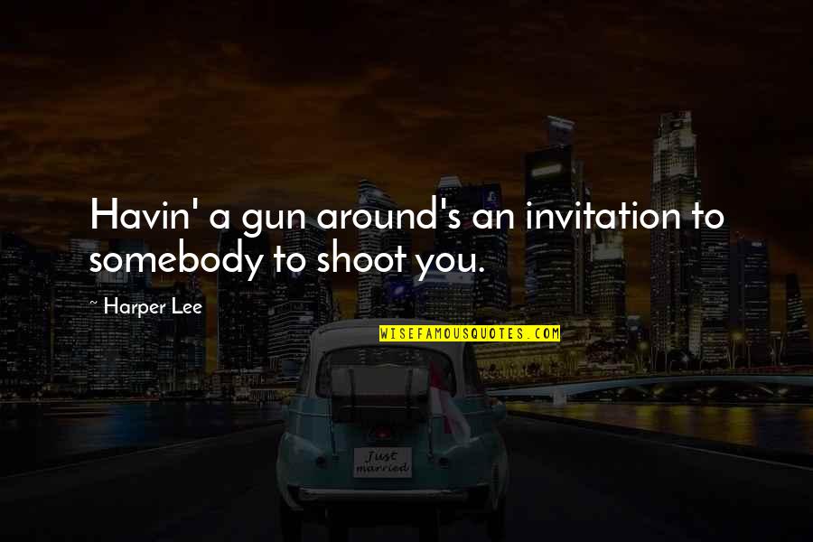 Gun Shoot Quotes By Harper Lee: Havin' a gun around's an invitation to somebody