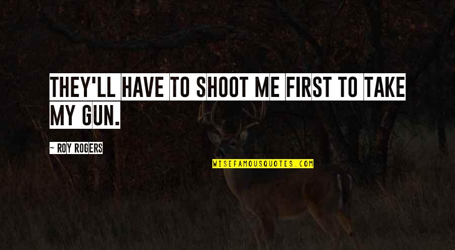Gun Shoot Quotes By Roy Rogers: They'll Have to shoot me first to take