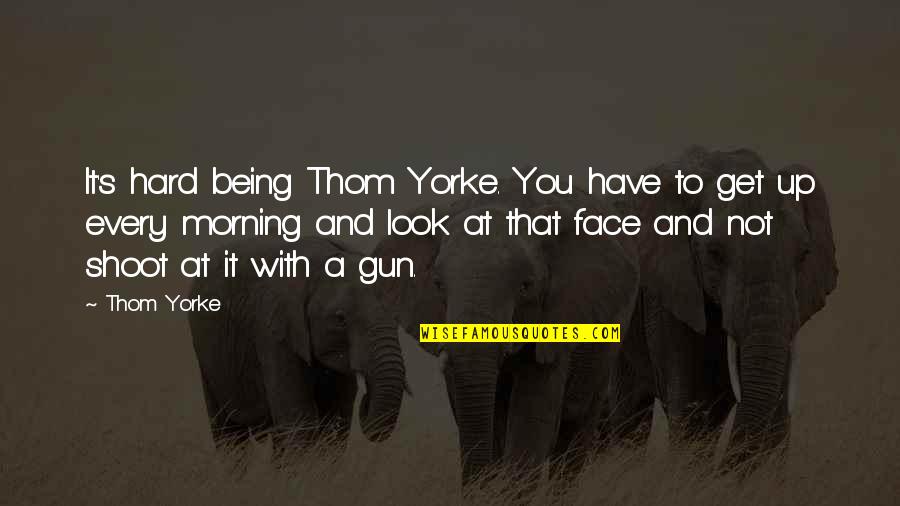 Gun Shoot Quotes By Thom Yorke: It's hard being Thom Yorke. You have to