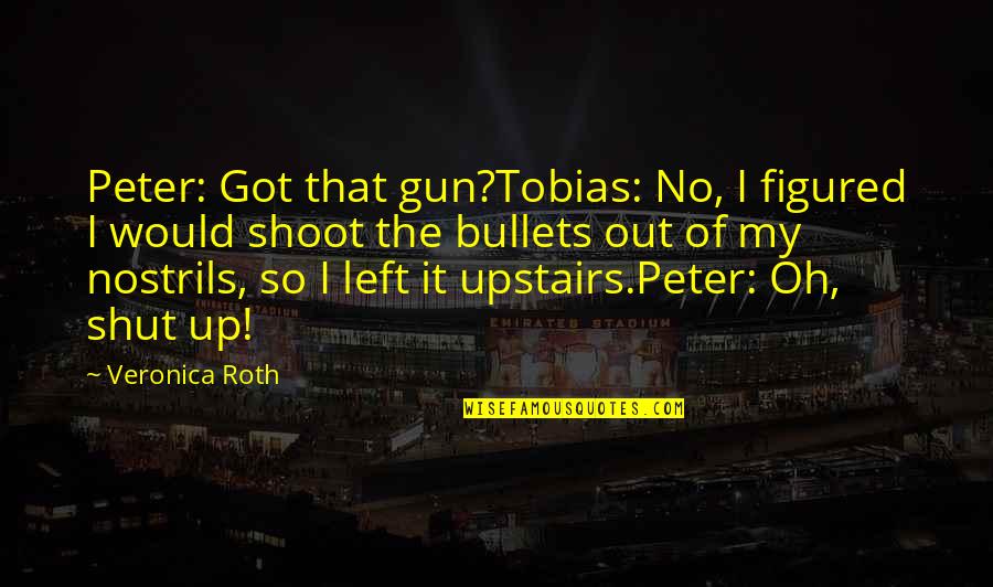 Gun Shoot Quotes By Veronica Roth: Peter: Got that gun?Tobias: No, I figured I