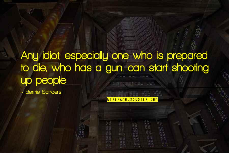 Gun Shooting Quotes By Bernie Sanders: Any idiot, especially one who is prepared to