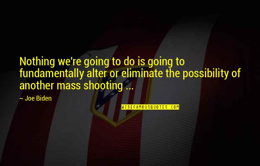 Gun Shooting Quotes By Joe Biden: Nothing we're going to do is going to