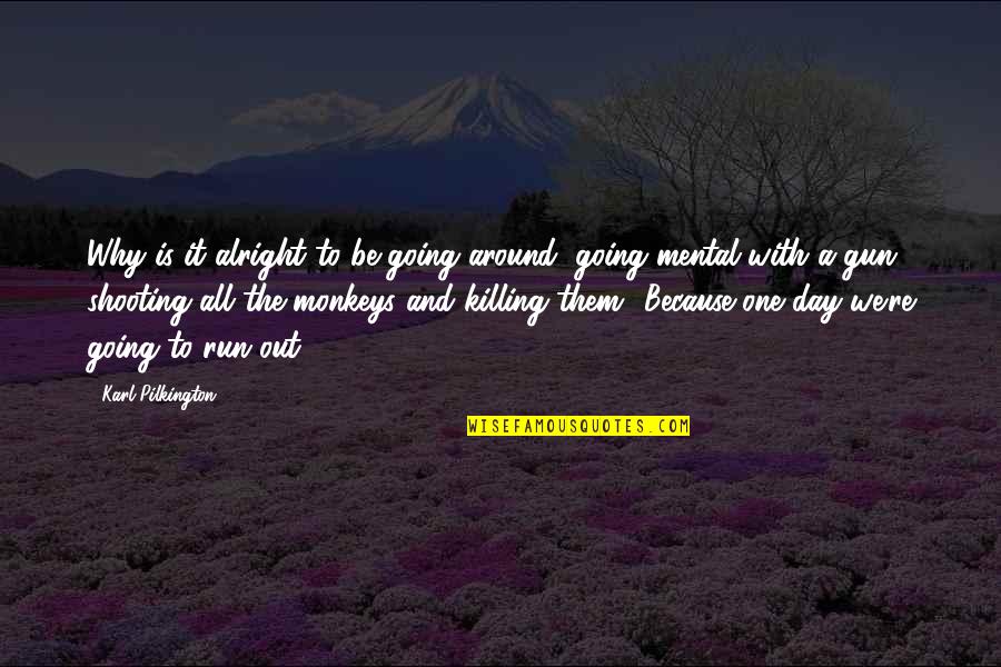 Gun Shooting Quotes By Karl Pilkington: Why is it alright to be going around,