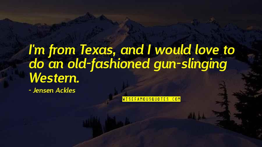 Gun Slinging Quotes By Jensen Ackles: I'm from Texas, and I would love to