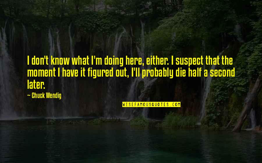 Gun That Killed Quotes By Chuck Wendig: I don't know what I'm doing here, either. Gun That Killed Quotes By Chuck Wendig: I don't know what I'm doing here, either.