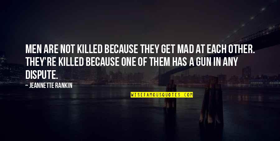 Gun That Killed Quotes By Jeannette Rankin: Men are not killed because they get mad Gun That Killed Quotes By Jeannette Rankin: Men are not killed because they get mad