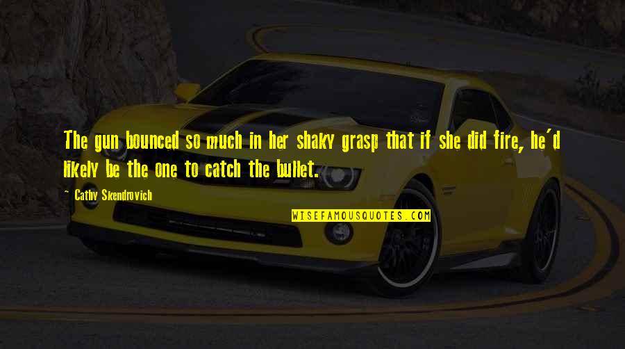 Gun That Quotes By Cathy Skendrovich: The gun bounced so much in her shaky Gun That Quotes By Cathy Skendrovich: The gun bounced so much in her shaky