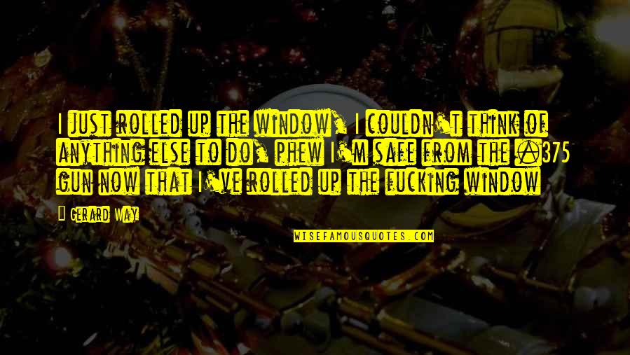 Gun That Quotes By Gerard Way: I just rolled up the window, I couldn't Gun That Quotes By Gerard Way: I just rolled up the window, I couldn't