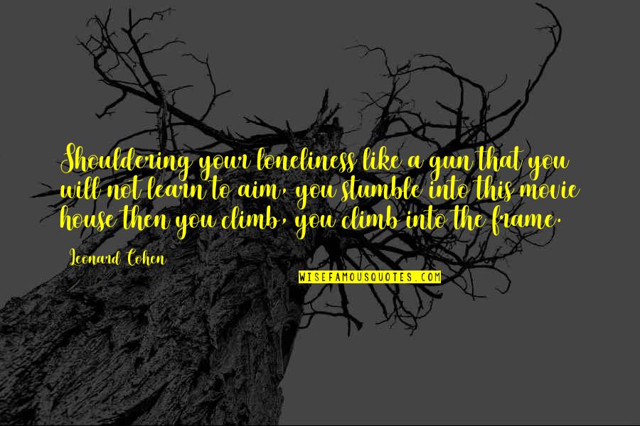 Gun That Quotes By Leonard Cohen: Shouldering your loneliness like a gun that you Gun That Quotes By Leonard Cohen: Shouldering your loneliness like a gun that you