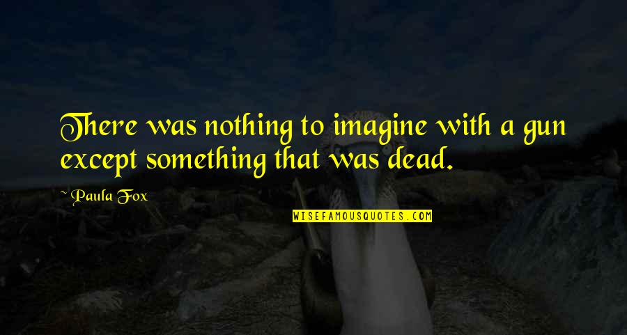 Gun That Quotes By Paula Fox: There was nothing to imagine with a gun