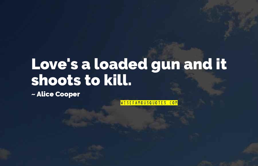 Gun That Shoots Quotes By Alice Cooper: Love's a loaded gun and it shoots to Gun That Shoots Quotes By Alice Cooper: Love's a loaded gun and it shoots to