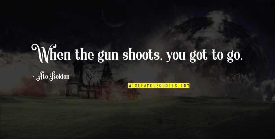 Gun That Shoots Quotes By Ato Boldon: When the gun shoots, you got to go. Gun That Shoots Quotes By Ato Boldon: When the gun shoots, you got to go.