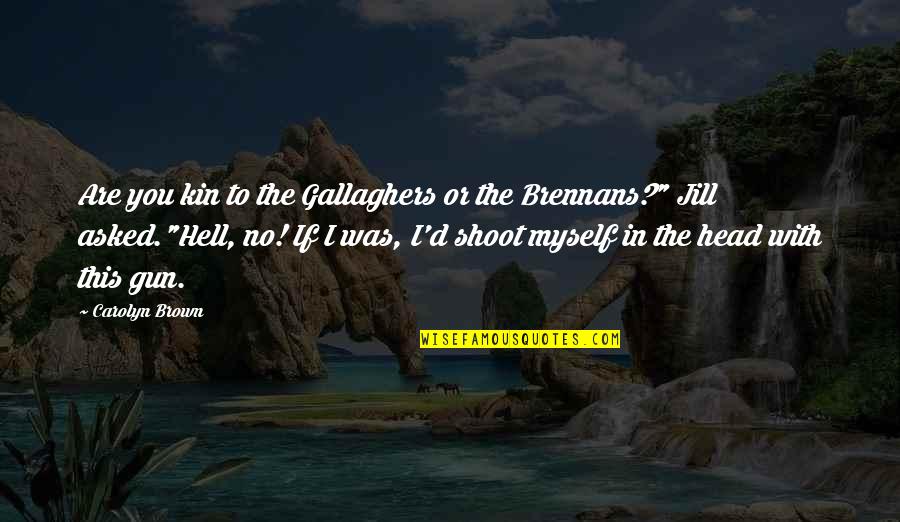 Gun To The Head Quotes By Carolyn Brown: Are you kin to the Gallaghers or the Gun To The Head Quotes By Carolyn Brown: Are you kin to the Gallaghers or the