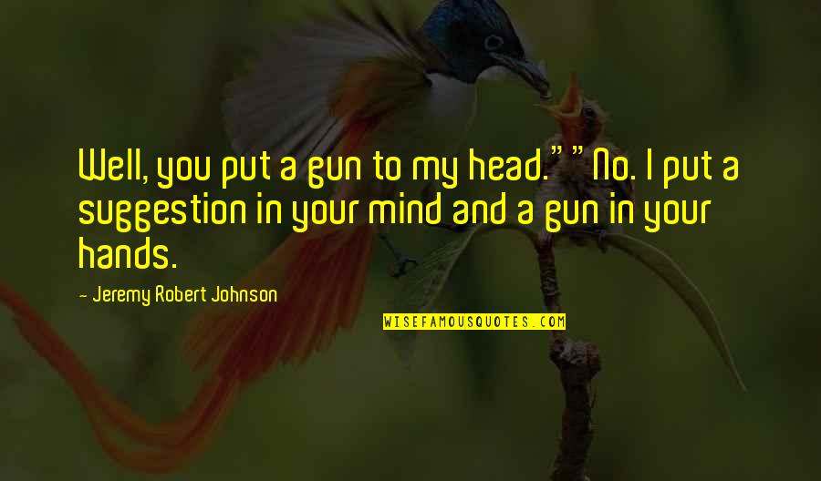 Gun To The Head Quotes By Jeremy Robert Johnson: Well, you put a gun to my head.""No. Gun To The Head Quotes By Jeremy Robert Johnson: Well, you put a gun to my head.""No.
