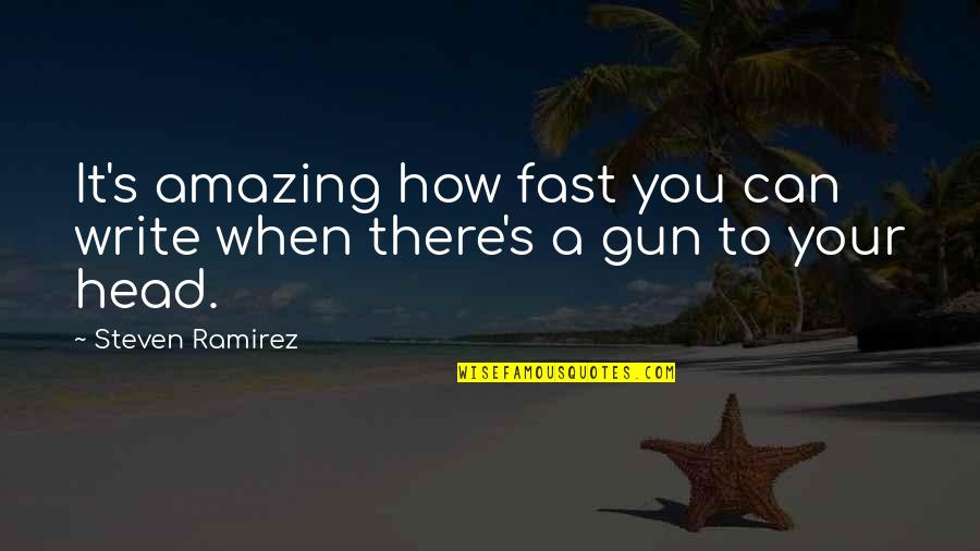 Gun To The Head Quotes By Steven Ramirez: It's amazing how fast you can write when Gun To The Head Quotes By Steven Ramirez: It's amazing how fast you can write when