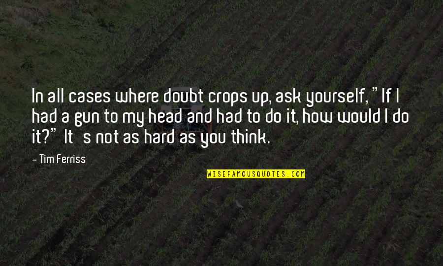 Gun To The Head Quotes By Tim Ferriss: In all cases where doubt crops up, ask Gun To The Head Quotes By Tim Ferriss: In all cases where doubt crops up, ask