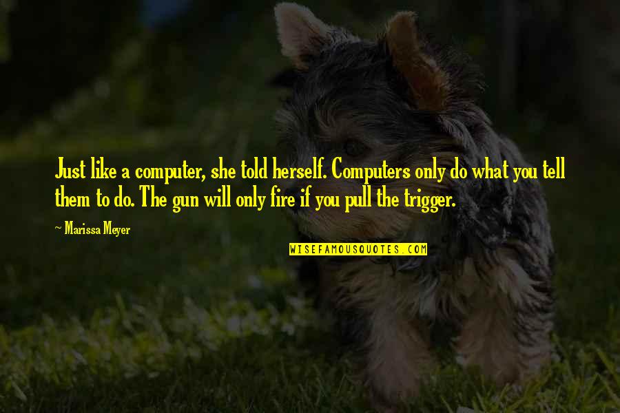 Gun Trigger Quotes By Marissa Meyer: Just like a computer, she told herself. Computers