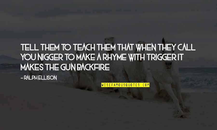 Gun Trigger Quotes By Ralph Ellison: Tell them to teach them that when they