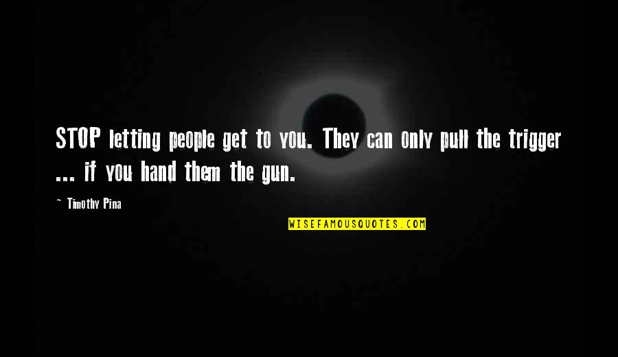 Gun Trigger Quotes By Timothy Pina: STOP letting people get to you. They can