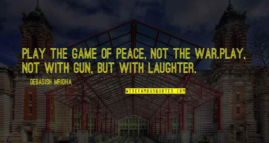 Gun Wisdom Quotes By Debasish Mridha: Play the game of peace, not the war.Play,