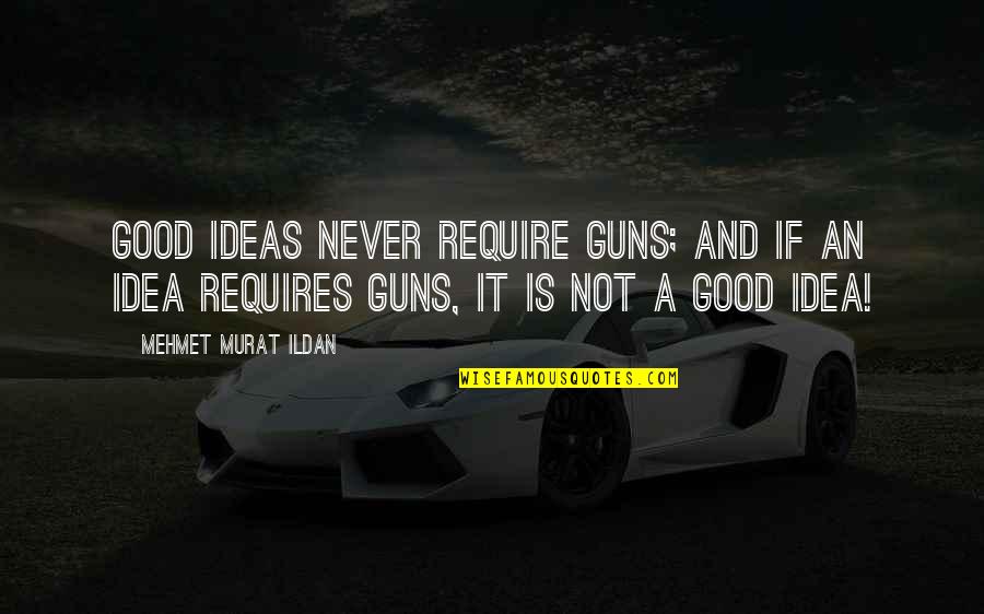 Gun Wisdom Quotes By Mehmet Murat Ildan: Good ideas never require guns; and if an