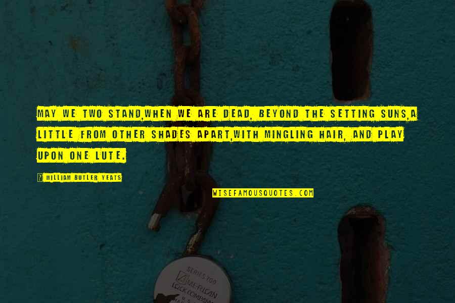 Gunagriha Legujabb Quotes By William Butler Yeats: May we two stand,When we are dead, beyond Gunagriha Legujabb Quotes By William Butler Yeats: May we two stand,When we are dead, beyond
