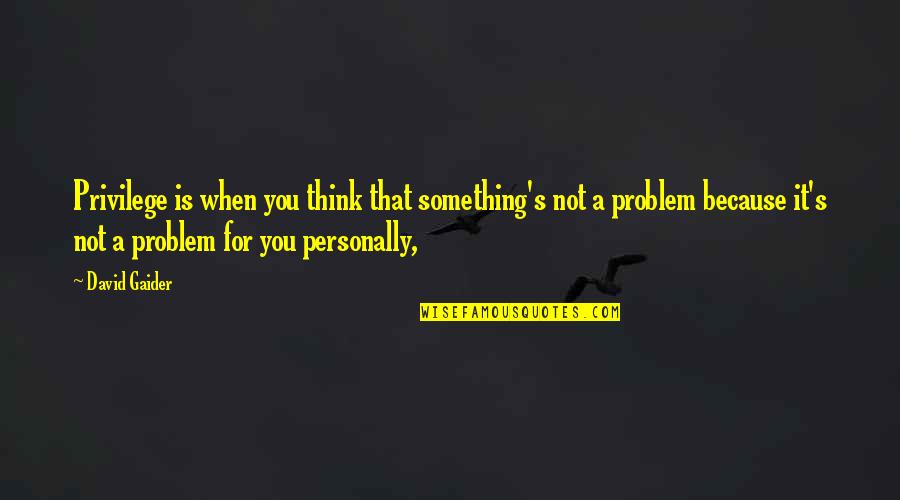 Gunamuktananda Quotes By David Gaider: Privilege is when you think that something's not Gunamuktananda Quotes By David Gaider: Privilege is when you think that something's not