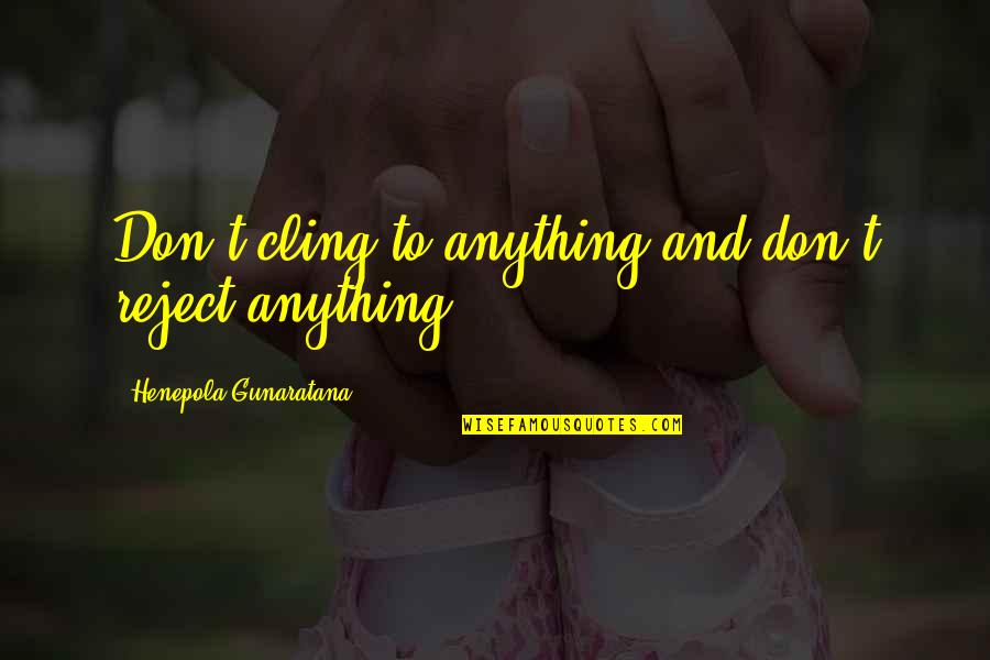 Gunaratana Quotes By Henepola Gunaratana: Don't cling to anything and don't reject anything.