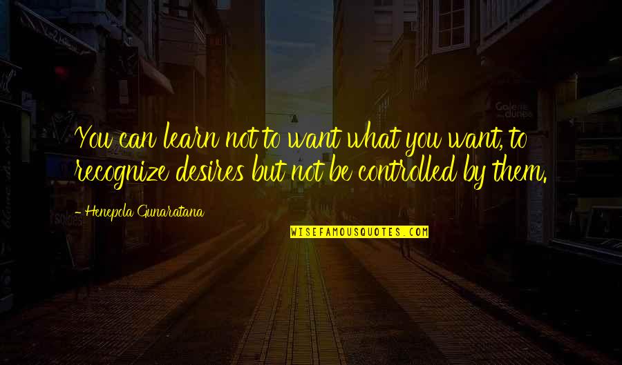 Gunaratana Quotes By Henepola Gunaratana: You can learn not to want what you