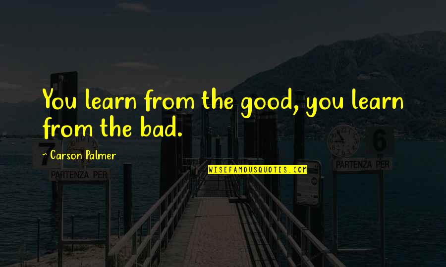 Gundacker Photography Quotes By Carson Palmer: You learn from the good, you learn from Gundacker Photography Quotes By Carson Palmer: You learn from the good, you learn from