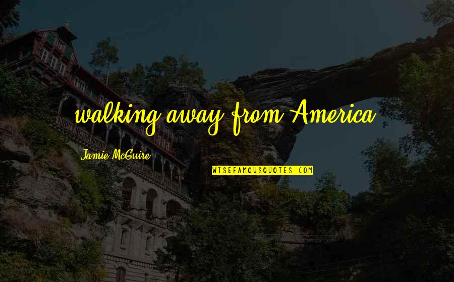 Gundar Pak Quotes By Jamie McGuire: walking away from America.