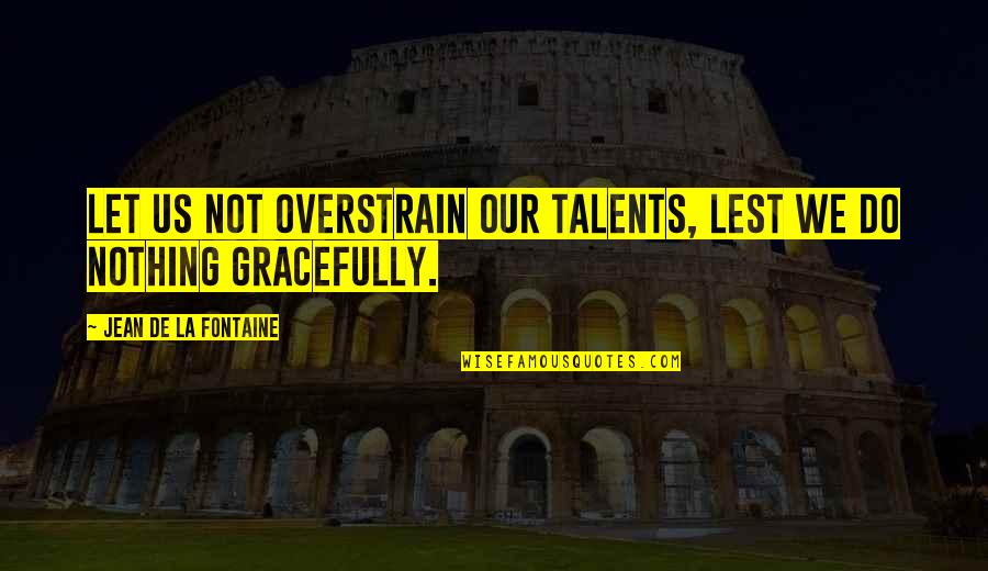 Gundarks Quotes By Jean De La Fontaine: Let us not overstrain our talents, lest we