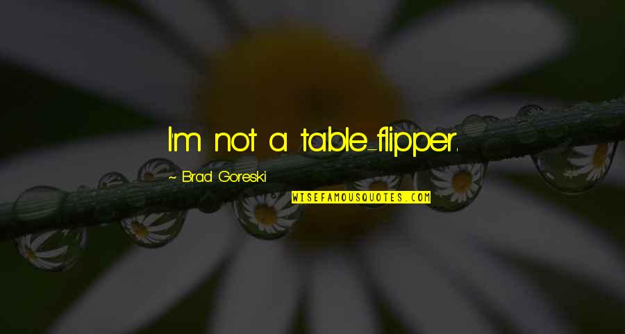 Gundelachs Quotes By Brad Goreski: I'm not a table-flipper. Gundelachs Quotes By Brad Goreski: I'm not a table-flipper.