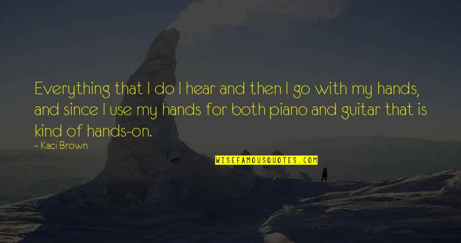 Gundelfinger Lin Quotes By Kaci Brown: Everything that I do I hear and then Gundelfinger Lin Quotes By Kaci Brown: Everything that I do I hear and then