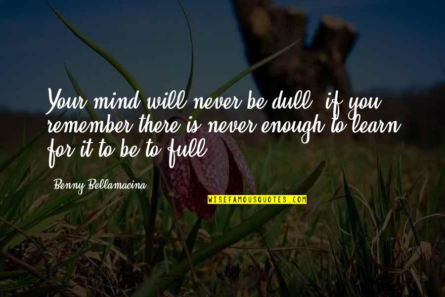 Gundula Dove Quotes By Benny Bellamacina: Your mind will never be dull, if you Gundula Dove Quotes By Benny Bellamacina: Your mind will never be dull, if you