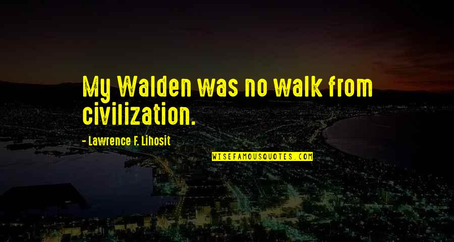 Gundula Dove Quotes By Lawrence F. Lihosit: My Walden was no walk from civilization. Gundula Dove Quotes By Lawrence F. Lihosit: My Walden was no walk from civilization.