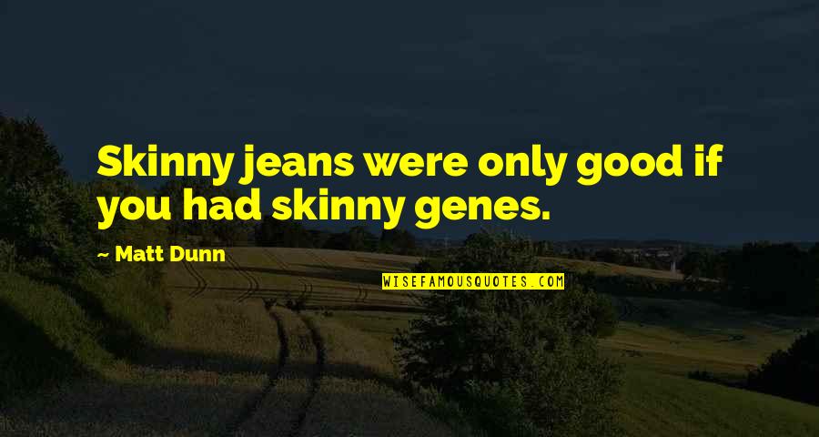 Gunerang Quotes By Matt Dunn: Skinny jeans were only good if you had