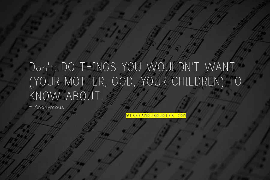Gunesi Beklerken Quotes By Anonymous: Don't: DO THINGS YOU WOULDN'T WANT (YOUR MOTHER,