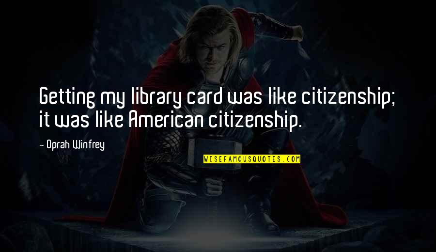 Gunga Din Movie Quotes By Oprah Winfrey: Getting my library card was like citizenship; it