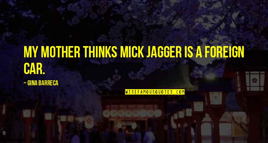 Gungor Light Quotes By Gina Barreca: My mother thinks Mick Jagger is a foreign Gungor Light Quotes By Gina Barreca: My mother thinks Mick Jagger is a foreign