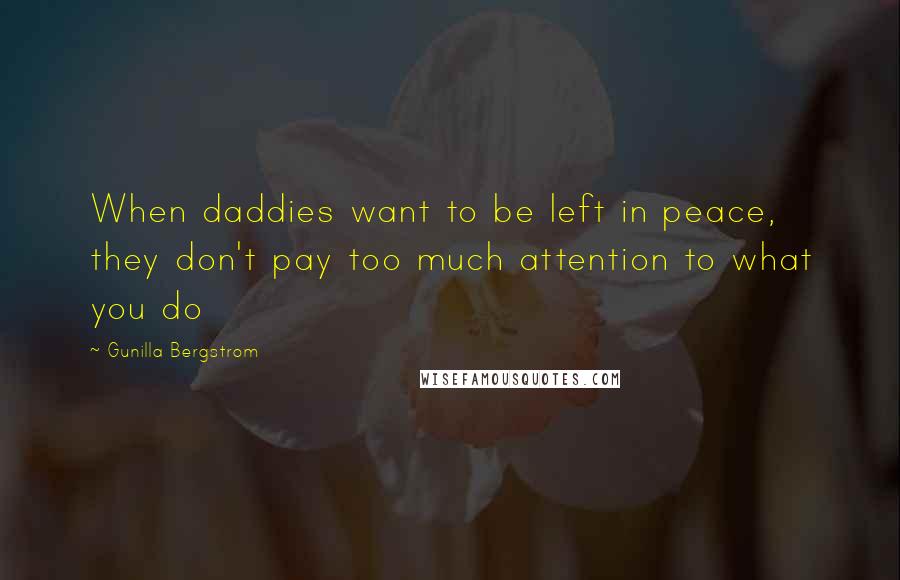 Gunilla Bergstrom quotes: When daddies want to be left in peace, they don't pay too much attention to what you do