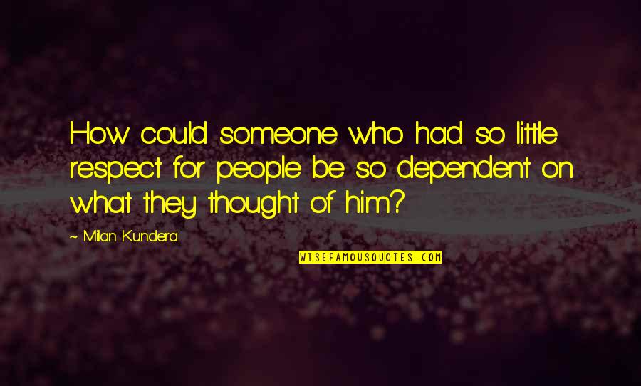 Gunilla Garson Goldberg Quotes By Milan Kundera: How could someone who had so little respect