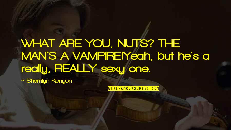 Gunintapu Quotes By Sherrilyn Kenyon: WHAT ARE YOU, NUTS? THE MAN'S A VAMPIRE!Yeah,