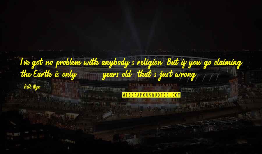 Gunjan Saxena Movie Quotes By Bill Nye: I've got no problem with anybody's religion. But Gunjan Saxena Movie Quotes By Bill Nye: I've got no problem with anybody's religion. But