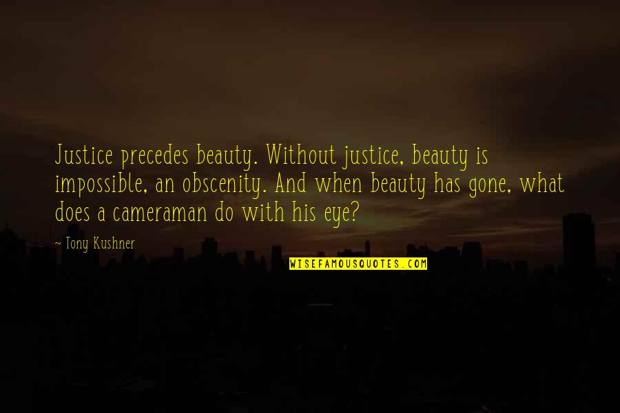 Gunkut Quotes By Tony Kushner: Justice precedes beauty. Without justice, beauty is impossible,