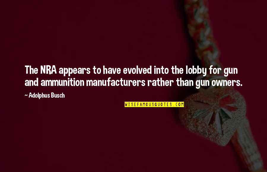 Gun'll Quotes By Adolphus Busch: The NRA appears to have evolved into the