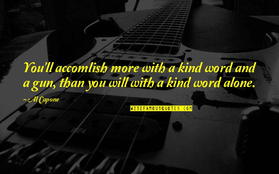 Gun'll Quotes By Al Capone: You'll accomlish more with a kind word and