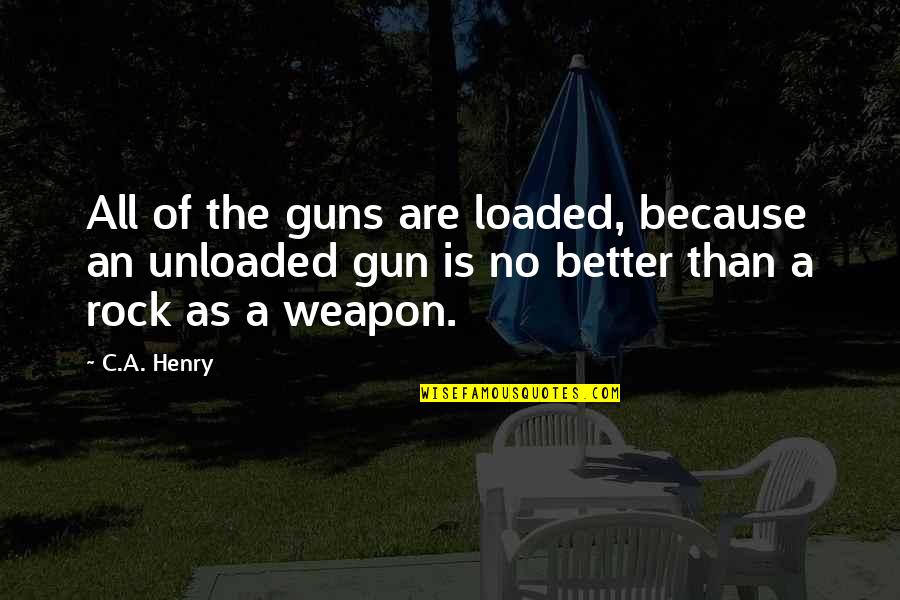 Gun'll Quotes By C.A. Henry: All of the guns are loaded, because an