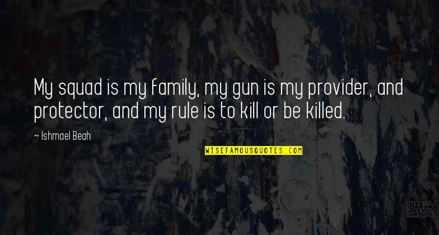 Gun'll Quotes By Ishmael Beah: My squad is my family, my gun is